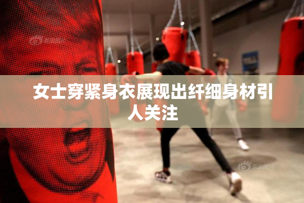 女士穿紧身衣展现出纤细身材引人关注