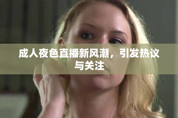 成人夜色直播新风潮，引发热议与关注