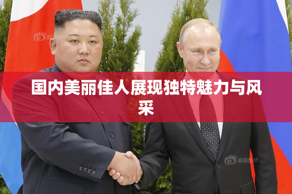 国内美丽佳人展现独特魅力与风采