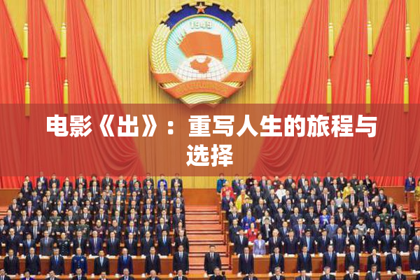 电影《出》：重写人生的旅程与选择