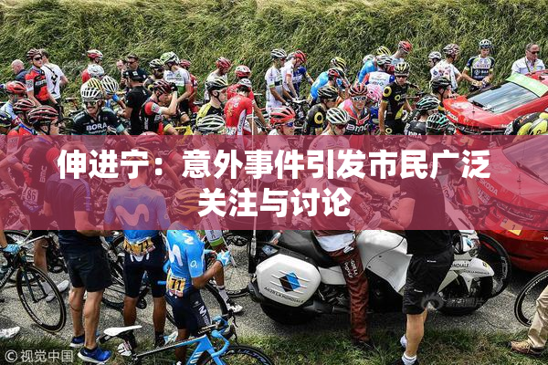伸进宁：意外事件引发市民广泛关注与讨论