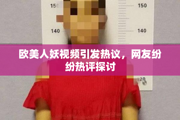 欧美人妖视频引发热议，网友纷纷热评探讨