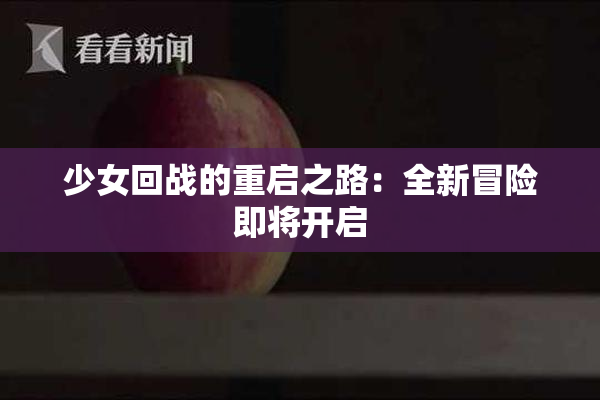 少女回战的重启之路：全新冒险即将开启