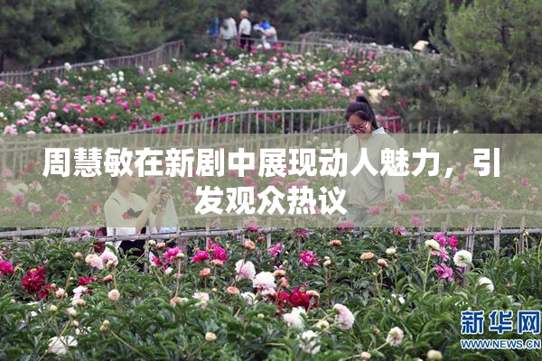 周慧敏在新剧中展现动人魅力，引发观众热议
