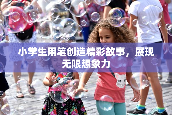 小学生用笔创造精彩故事，展现无限想象力