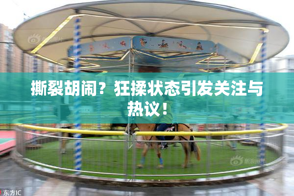撕裂胡闹？狂揉状态引发关注与热议！