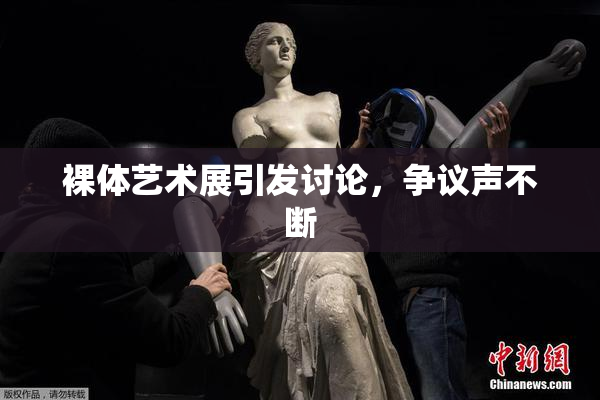 裸体艺术展引发讨论，争议声不断
