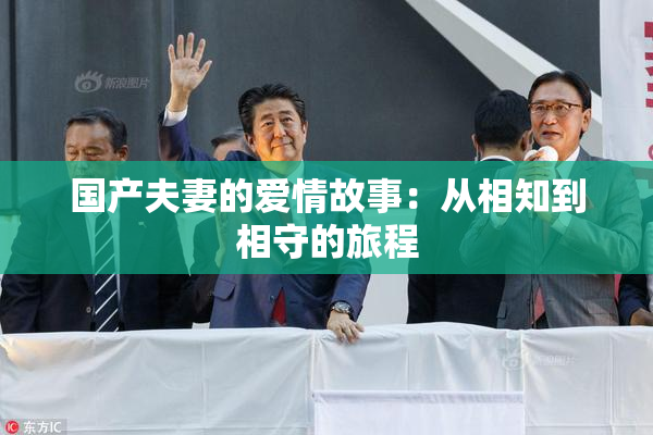 国产夫妻的爱情故事：从相知到相守的旅程