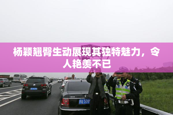 杨颖翘臀生动展现其独特魅力，令人艳羡不已