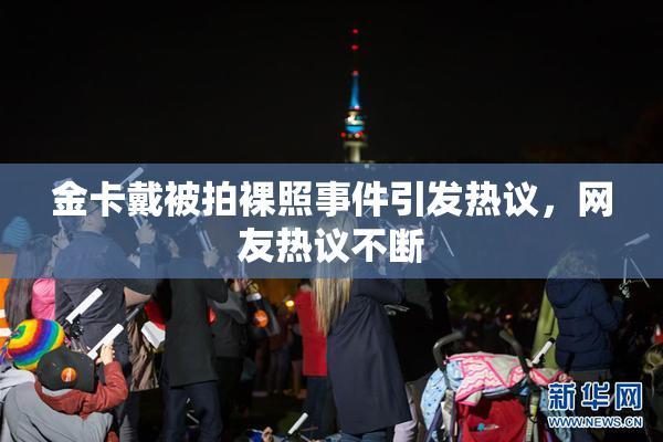 金卡戴被拍裸照事件引发热议，网友热议不断