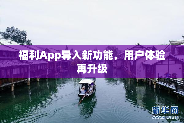 福利App导入新功能，用户体验再升级