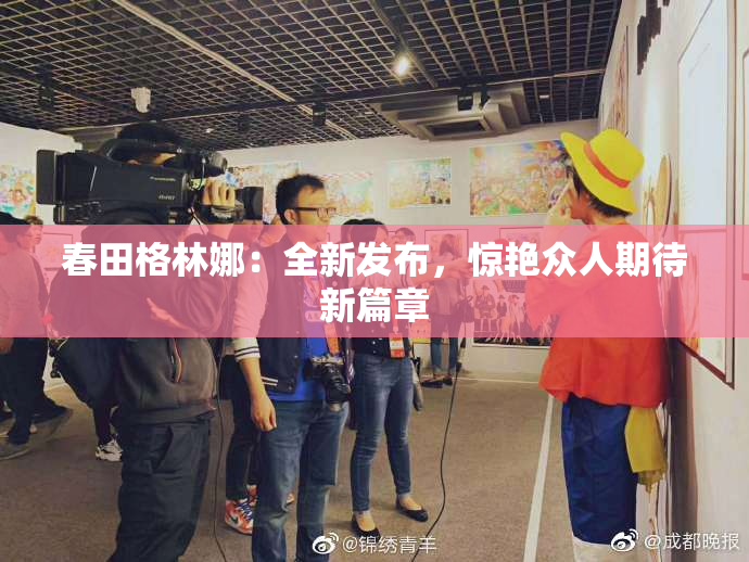 春田格林娜：全新发布，惊艳众人期待新篇章