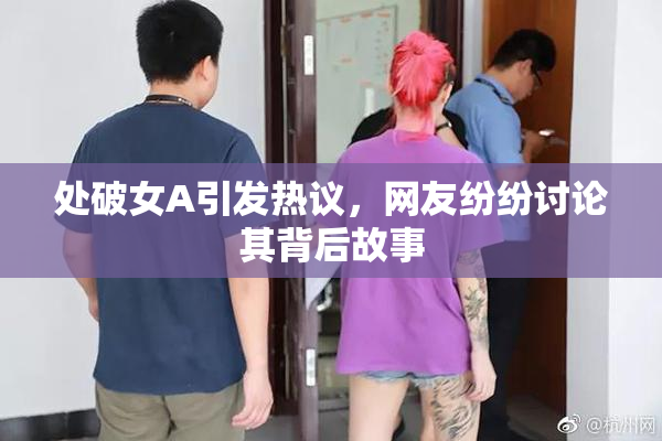 处破女A引发热议，网友纷纷讨论其背后故事