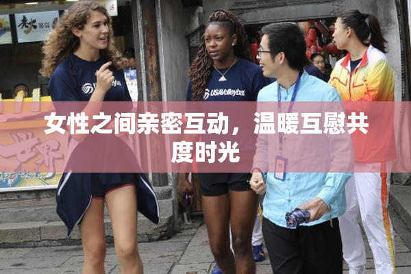 女性之间亲密互动，温暖互慰共度时光