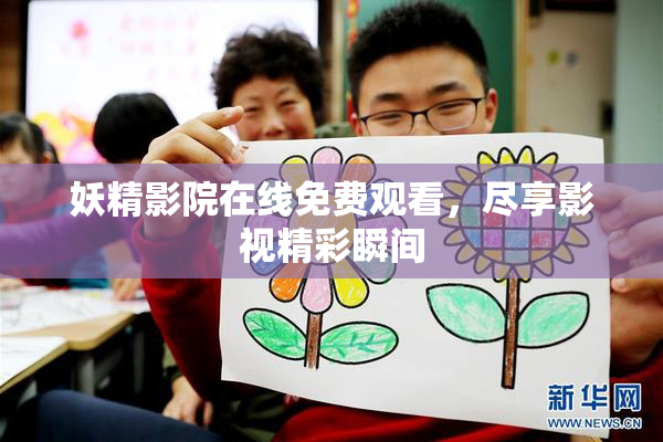 妖精影院在线免费观看，尽享影视精彩瞬间