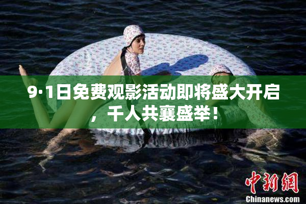 9·1日免费观影活动即将盛大开启，千人共襄盛举！