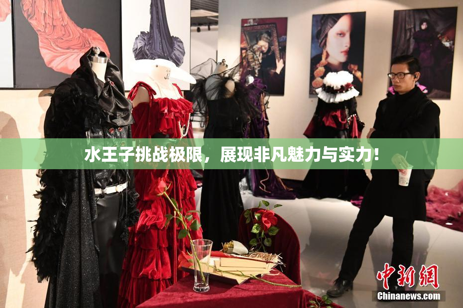 水王子挑战极限，展现非凡魅力与实力！