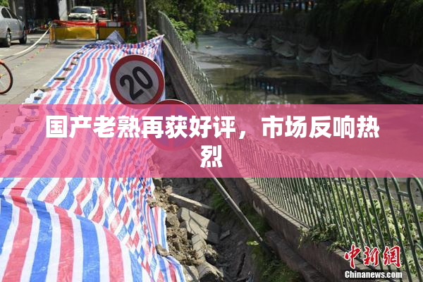 国产老熟再获好评，市场反响热烈