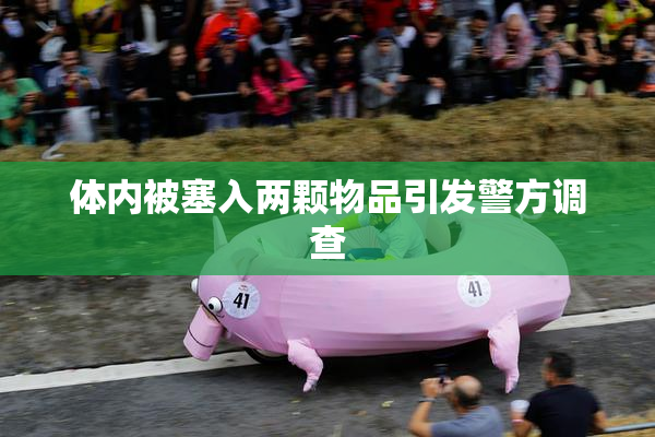 体内被塞入两颗物品引发警方调查