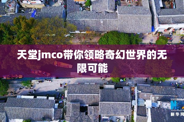 天堂jmco带你领略奇幻世界的无限可能