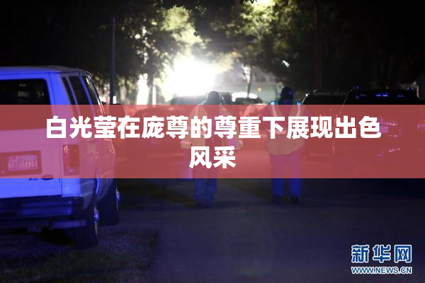 白光莹在庞尊的尊重下展现出色风采