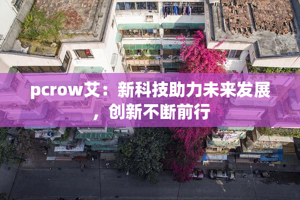 pcrow艾：新科技助力未来发展，创新不断前行