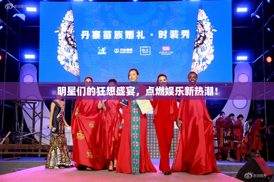 明星们的狂想盛宴，点燃娱乐新热潮！