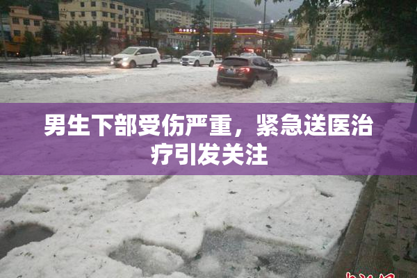 男生下部受伤严重，紧急送医治疗引发关注