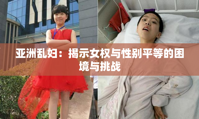 亚洲乱妇：揭示女权与性别平等的困境与挑战