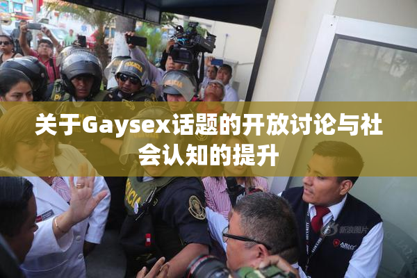 关于Gaysex话题的开放讨论与社会认知的提升