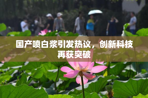 国产喷白浆引发热议，创新科技再获突破