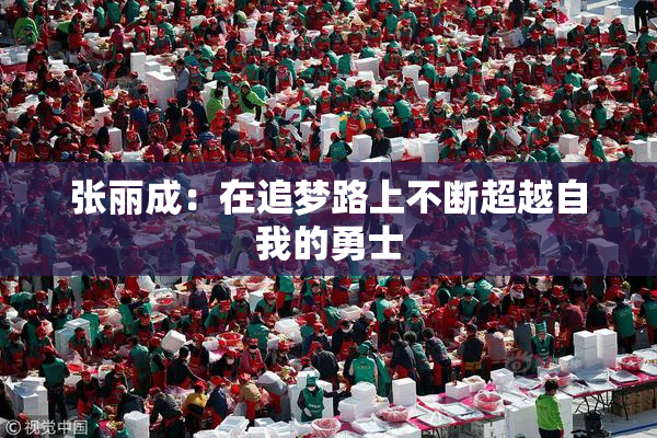 张丽成：在追梦路上不断超越自我的勇士