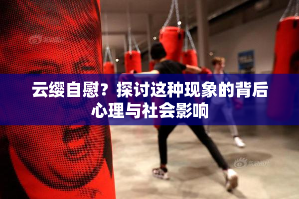 云缨自慰？探讨这种现象的背后心理与社会影响