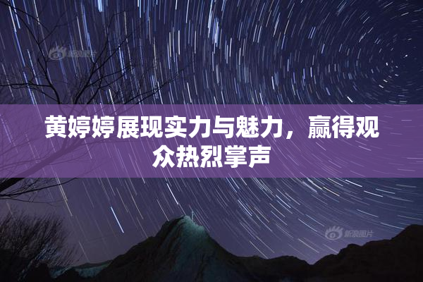 黄婷婷展现实力与魅力，赢得观众热烈掌声