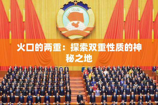 火口的两重：探索双重性质的神秘之地