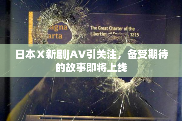 日本Ⅹ新剧jA∨引关注，备受期待的故事即将上线