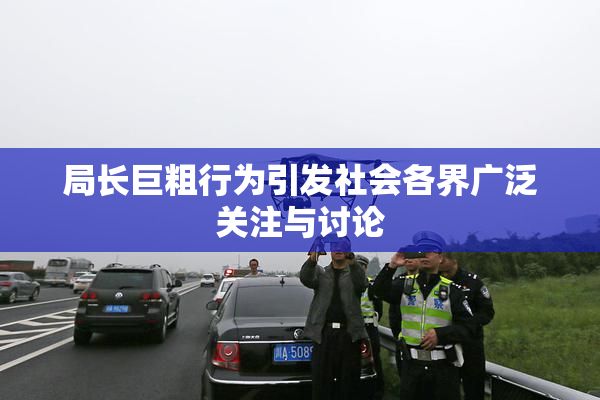 局长巨粗行为引发社会各界广泛关注与讨论