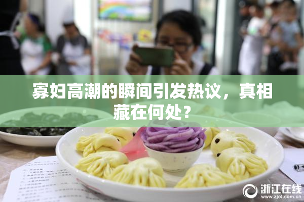 寡妇高潮的瞬间引发热议，真相藏在何处？