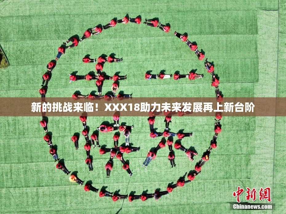 新的挑战来临！XXX18助力未来发展再上新台阶