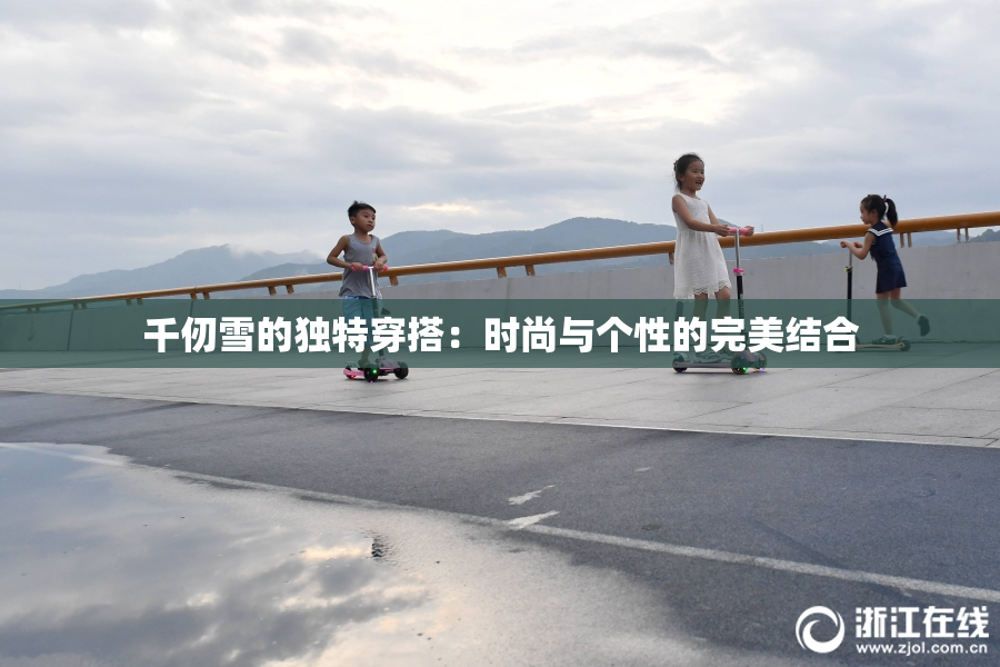 千仞雪的独特穿搭：时尚与个性的完美结合