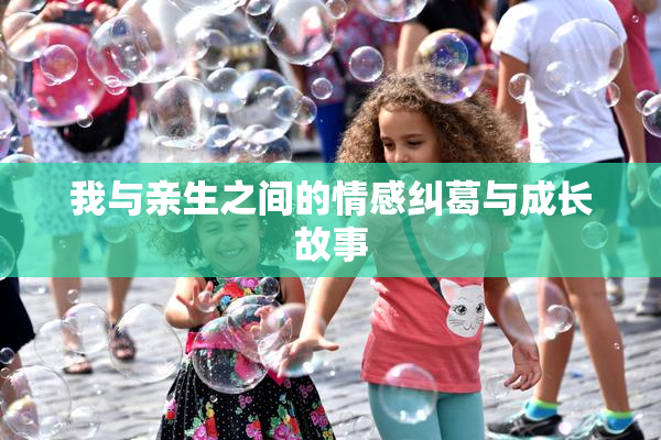 我与亲生之间的情感纠葛与成长故事