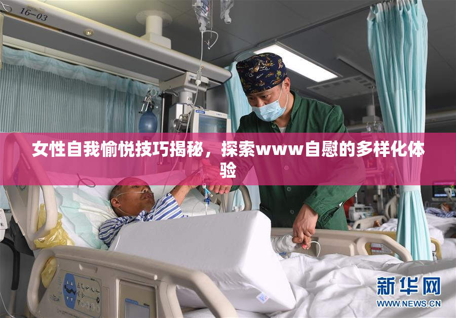 女性自我愉悦技巧揭秘，探索www自慰的多样化体验