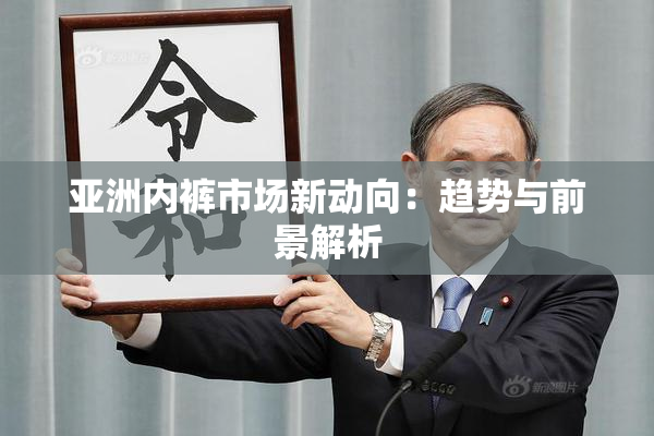 亚洲内裤市场新动向：趋势与前景解析