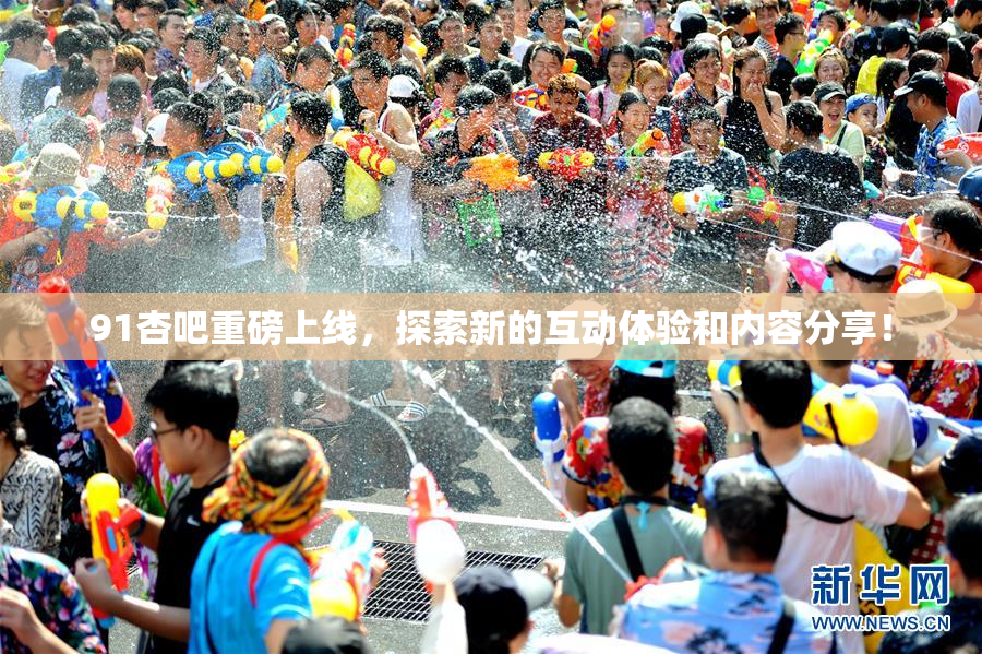 91杏吧重磅上线，探索新的互动体验和内容分享！