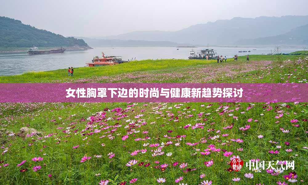 女性胸罩下边的时尚与健康新趋势探讨