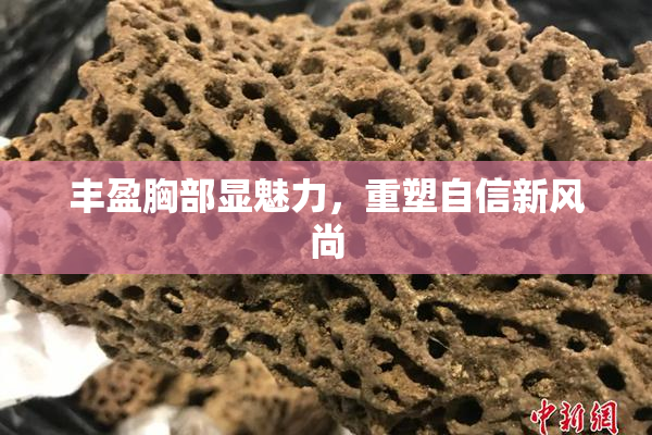 丰盈胸部显魅力，重塑自信新风尚