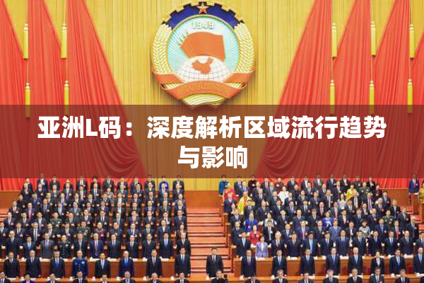 亚洲L码：深度解析区域流行趋势与影响