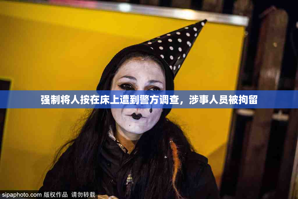 强制将人按在床上遭到警方调查，涉事人员被拘留