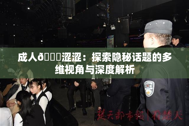 成人🔞涩涩：探索隐秘话题的多维视角与深度解析