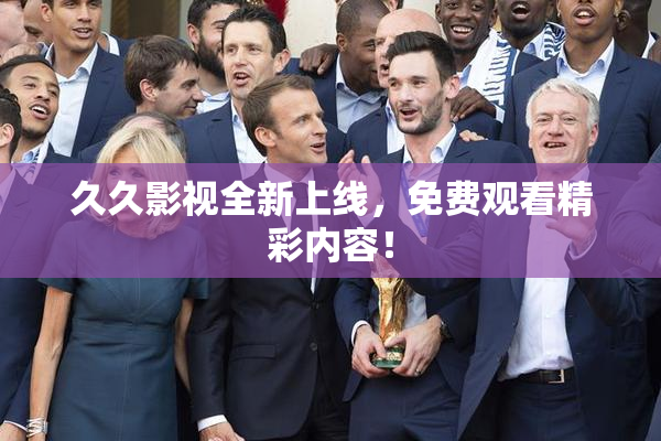 久久影视全新上线，免费观看精彩内容！
